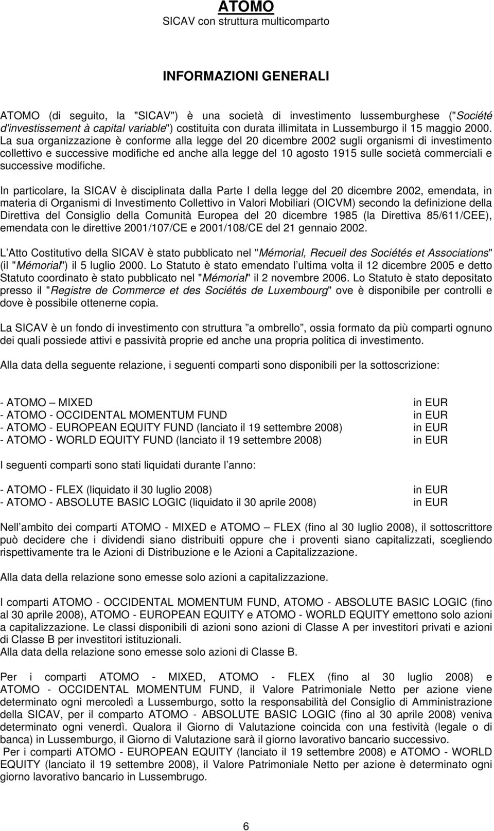 La sua organizzazione è conforme alla legge del 20 dicembre 2002 sugli organismi di investimento collettivo e successive modifiche ed anche alla legge del 10 agosto 1915 sulle società commerciali e