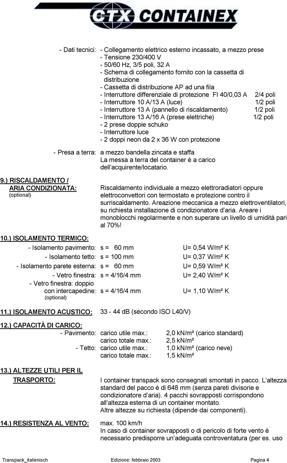 Interruttore 13 A/16 A (prese elettriche) 1/2 poli - 2 prese doppie schuko - Interruttore luce - 2 doppi neon da 2 x 36 W con protezione - Presa a terra: a mezzo bandella zincata e staffa La messa a