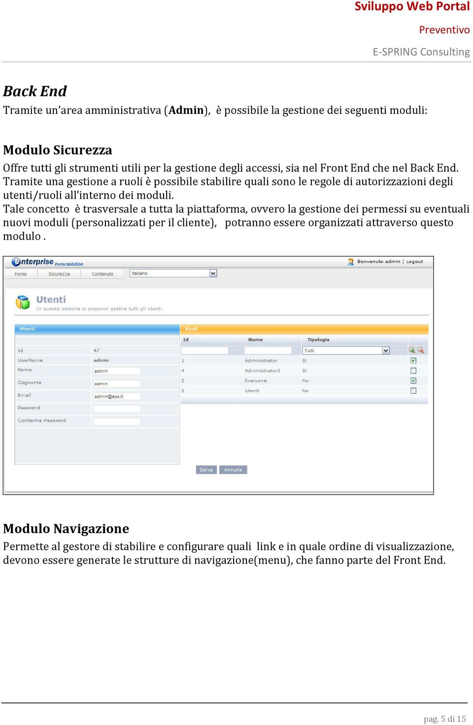 Tale concetto è trasversale a tutta la piattaforma, ovvero la gestione dei permessi su eventuali nuovi moduli (personalizzati per il cliente), potranno essere organizzati attraverso questo