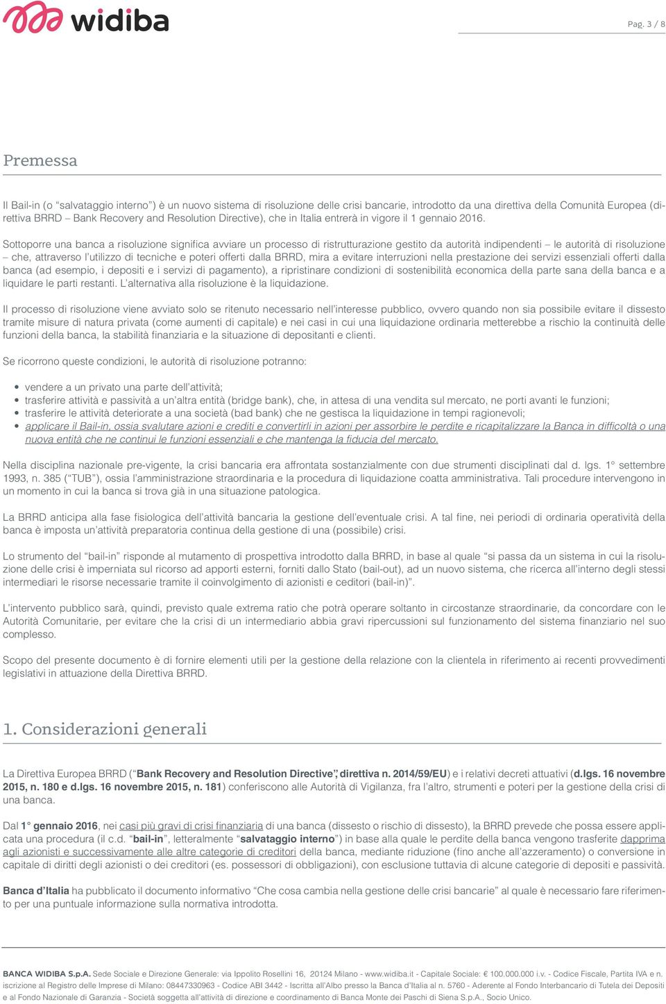 Sottoporre una banca a risoluzione significa avviare un processo di ristrutturazione gestito da autorità indipendenti le autorità di risoluzione che, attraverso l utilizzo di tecniche e poteri