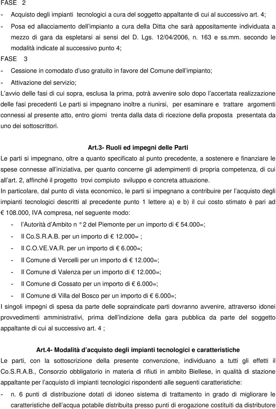 secondo le modalità indicate al successivo punto 4; FASE 3 - Cessione in comodato d uso gratuito in favore del Comune dell impianto; - Attivazione del servizio; L avvio delle fasi di cui sopra,