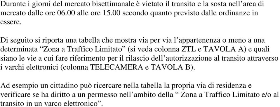 Di seguito si riporta una tabella che mostra via per via l appartenenza o meno a una determinata Zona a Traffico Limitato (si veda colonna ZTL e TAVOLA A) e quali siano le