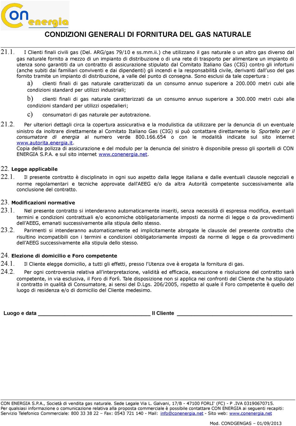 da un contratto di assicurazione stipulato dal Comitato Italiano Gas (CIG) contro gli infortuni (anche subiti dai familiari conviventi e dai dipendenti) gli incendi e la responsabilità civile,