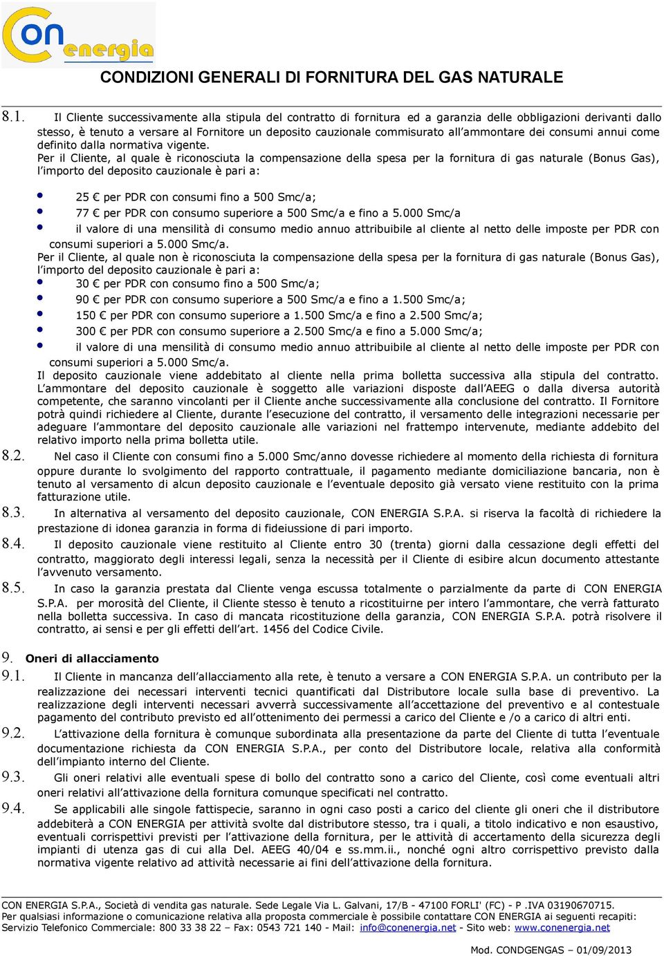 Per il Cliente, al quale è riconosciuta la compensazione della spesa per la fornitura di gas naturale (Bonus Gas), l importo del deposito cauzionale è pari a: 25 per PDR con consumi fino a 500 Smc/a;