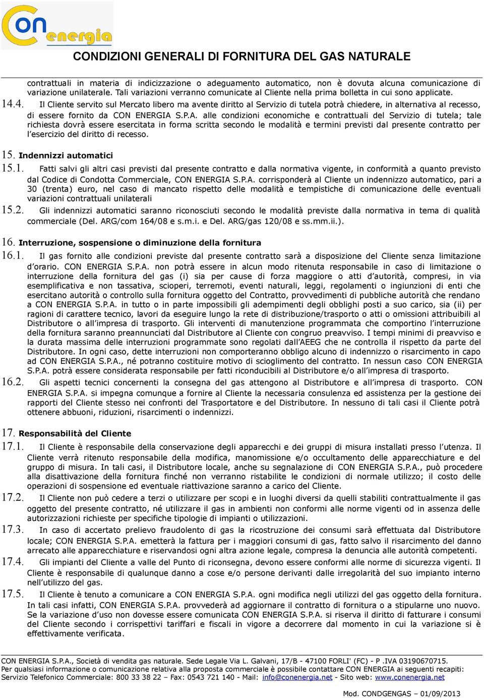 4. Il Cliente servito sul Mercato libero ma avente diritto al Servizio di tutela potrà chiedere, in alternativa al recesso, di essere fornito da CON ENERGIA 