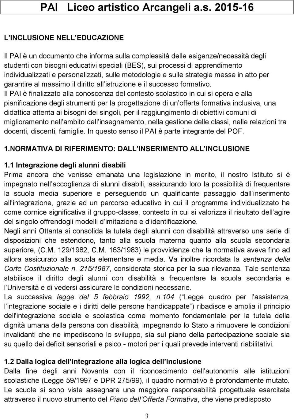 2015-16 L INCLUSIONE NELL EDUCAZIONE Il PAI è un documento che informa sulla complessità delle esigenze/necessità degli studenti con bisogni educativi speciali (BES), sui processi di apprendimento