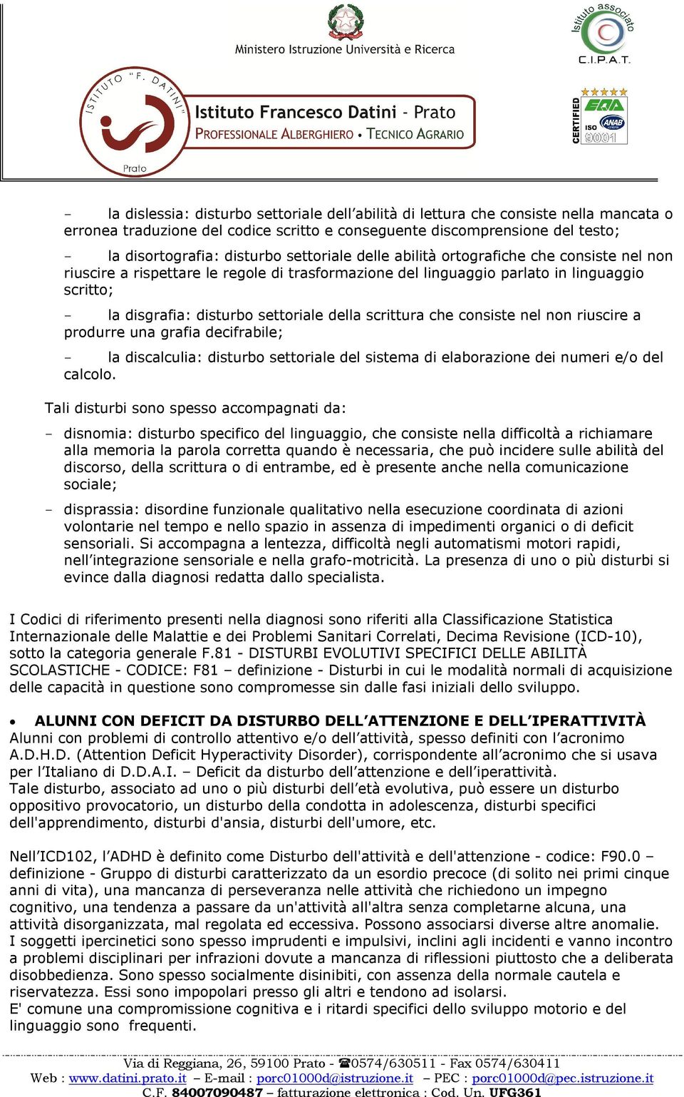 scrittura che consiste nel non riuscire a produrre una grafia decifrabile; - la discalculia: disturbo settoriale del sistema di elaborazione dei numeri e/o del calcolo.