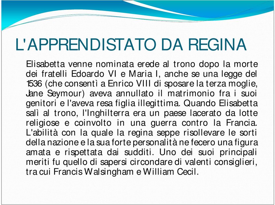 Quando Elisabetta salì al trono, l'inghilterra era un paese lacerato da lotte religiose e coinvolto in una guerra contro la Francia.