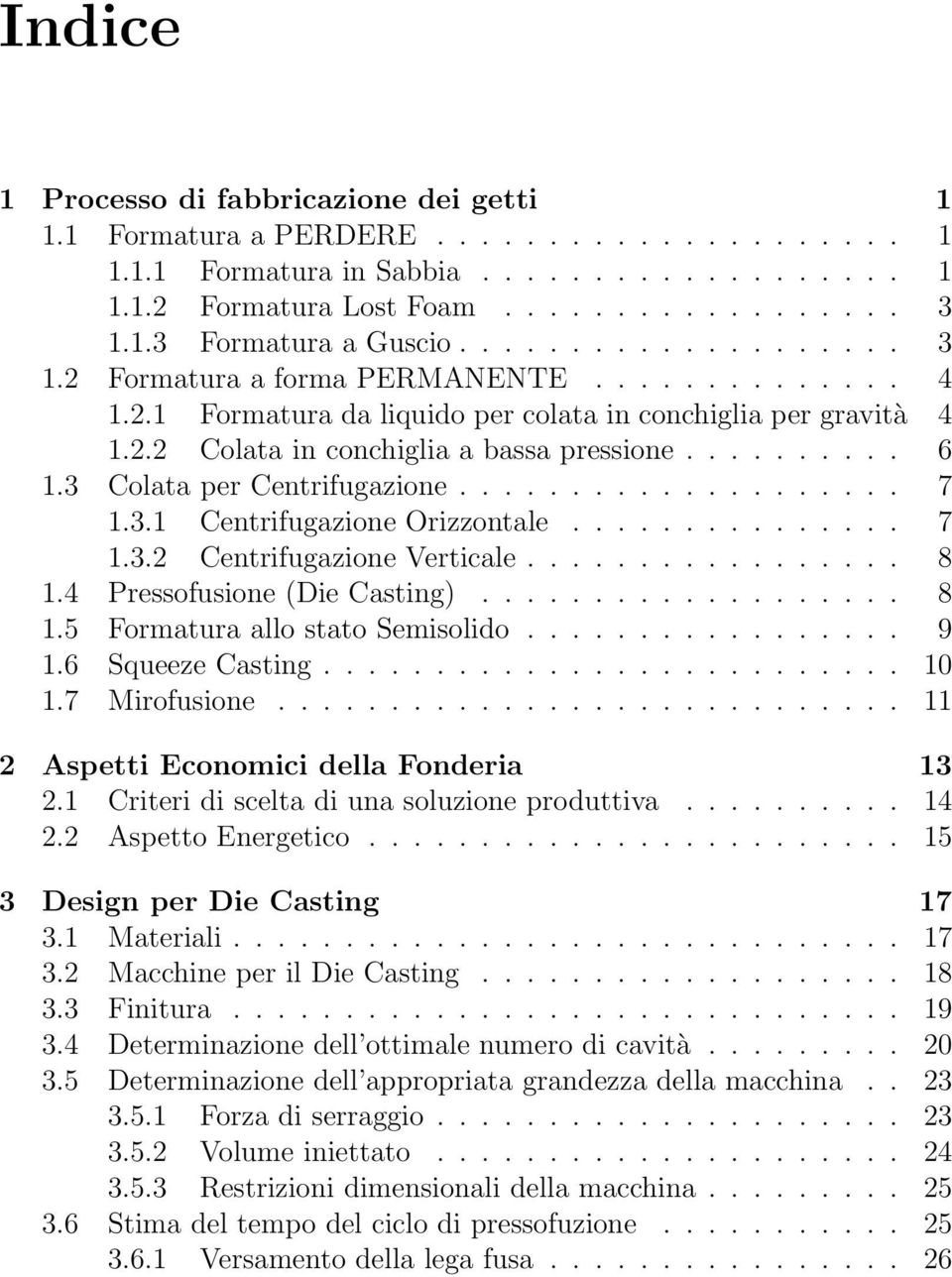 3 Colata per Centrifugazione.................... 7 1.3.1 Centrifugazione Orizzontale............... 7 1.3.2 Centrifugazione Verticale................. 8 1.4 Pressofusione (Die Casting)................... 8 1.5 Formatura allo stato Semisolido.