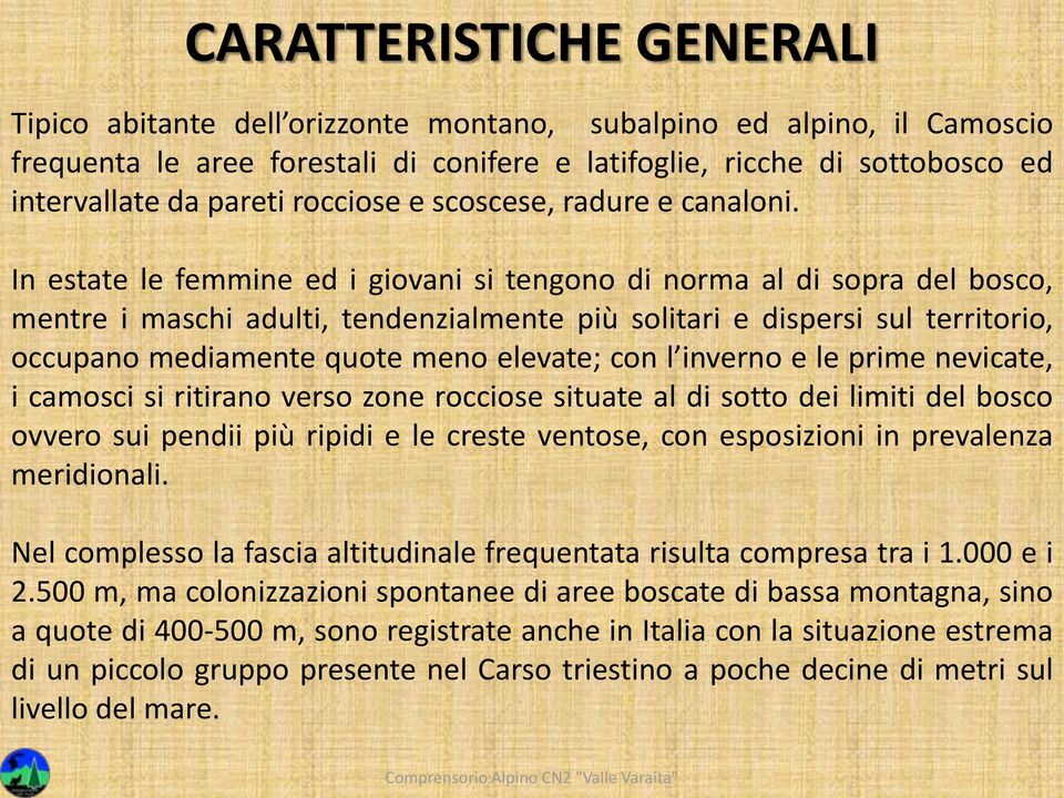 In estate le femmine ed i giovani si tengono di norma al di sopra del bosco, mentre i maschi adulti, tendenzialmente più solitari e dispersi sul territorio, occupano mediamente quote meno elevate;