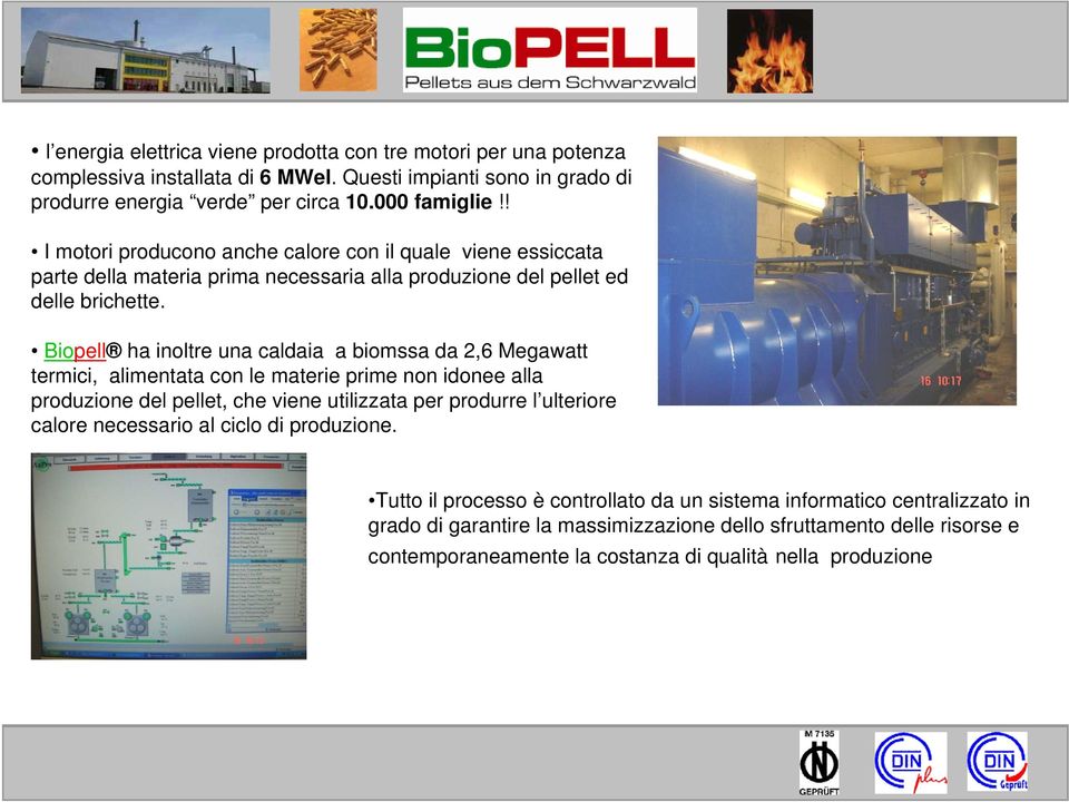 Biopell ha inoltre una caldaia a biomssa da 2,6 Megawatt termici, alimentata con le materie prime non idonee alla produzione del pellet, che viene utilizzata per produrre l ulteriore calore