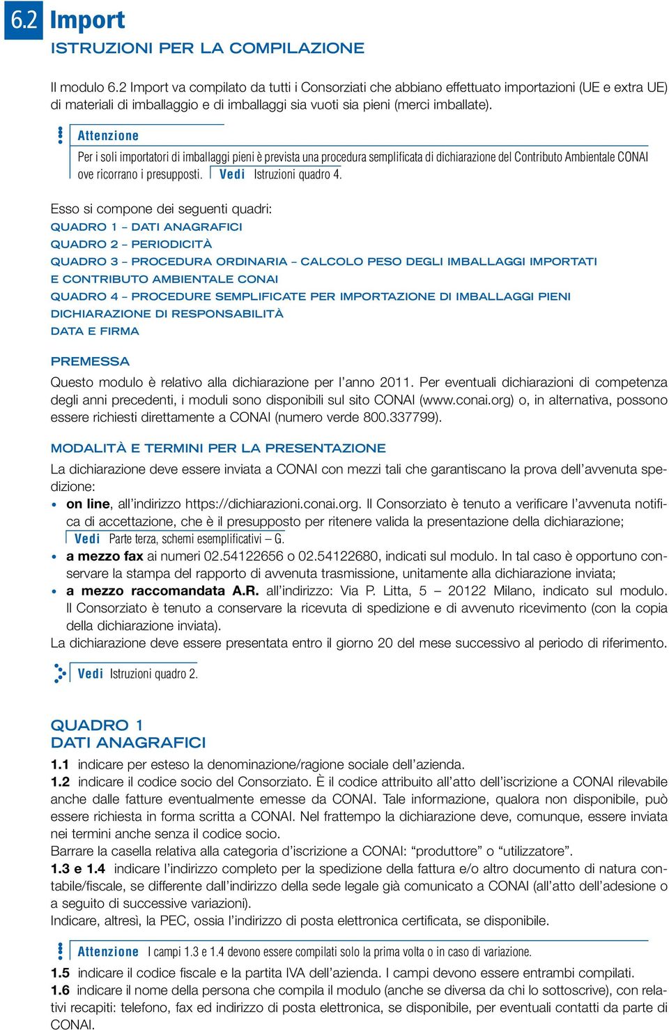 Per i soli importatori di imballaggi pieni è prevista una procedura semplificata di dichiarazione del Contributo Ambientale CONAI ove ricorrano i presupposti. Vedi Istruzioni quadro 4.