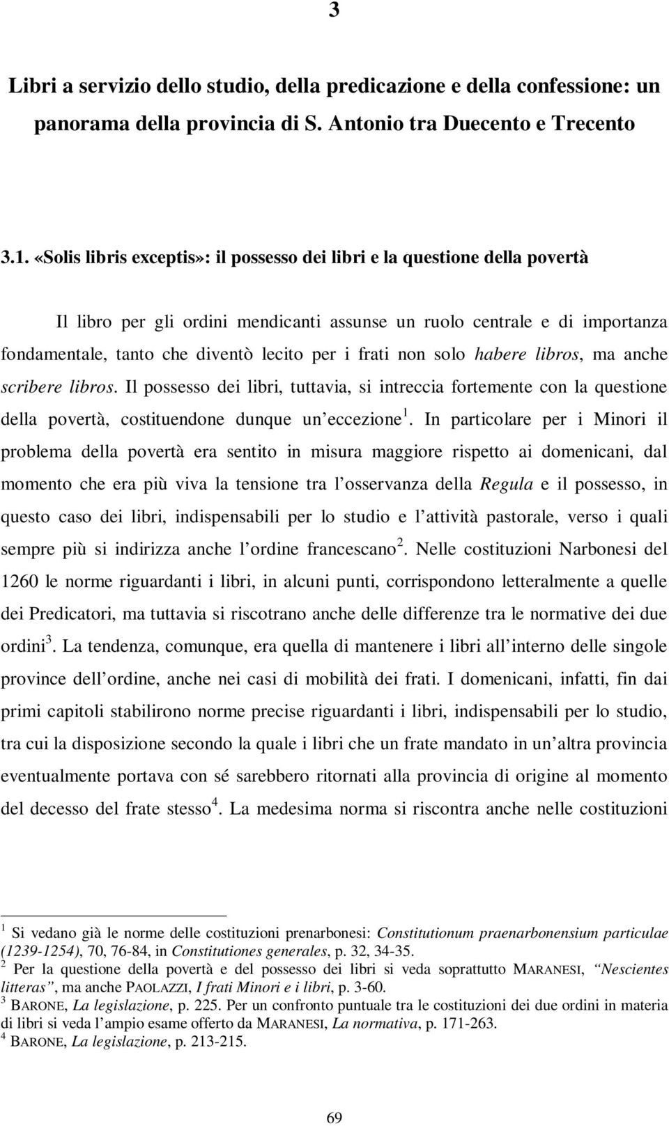 frati non solo habere libros, ma anche scribere libros. Il possesso dei libri, tuttavia, si intreccia fortemente con la questione della povertà, costituendone dunque un eccezione 1.