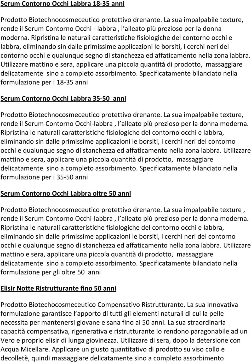 Ripristina le naturali caratteristiche fisiologiche del contorno occhi e labbra, eliminando sin dalle primissime applicazioni le borsiti, i cerchi neri del contorno occhi e qualunque segno di