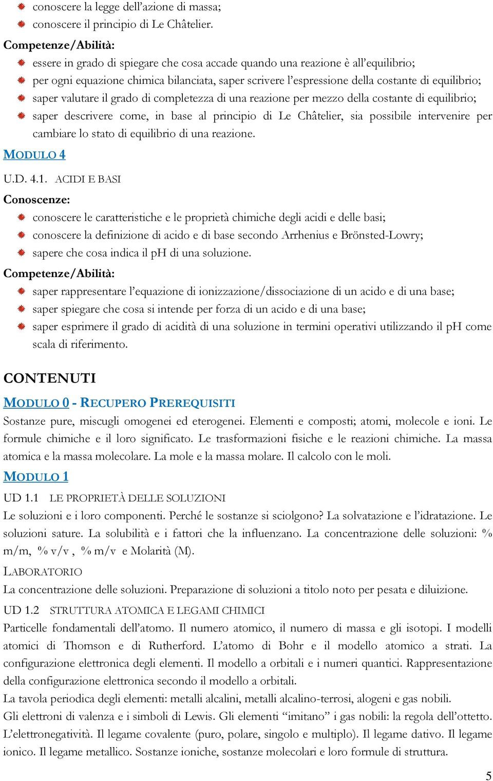 grado di completezza di una reazione per mezzo della costante di equilibrio; saper descrivere come, in base al principio di Le Châtelier, sia possibile intervenire per cambiare lo stato di equilibrio