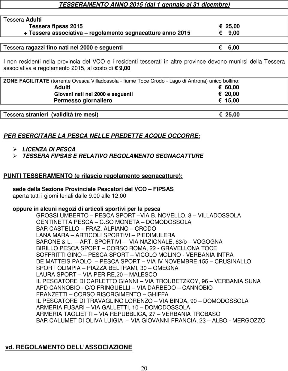 Ovesca Villadossola - fiume Toce Crodo - Lago di Antrona) unico bollino: Adulti 60,00 Giovani nati nel 2000 e seguenti 20,00 Permesso giornaliero 15,00 Tessera stranieri (validità tre mesi) 25,00 PER