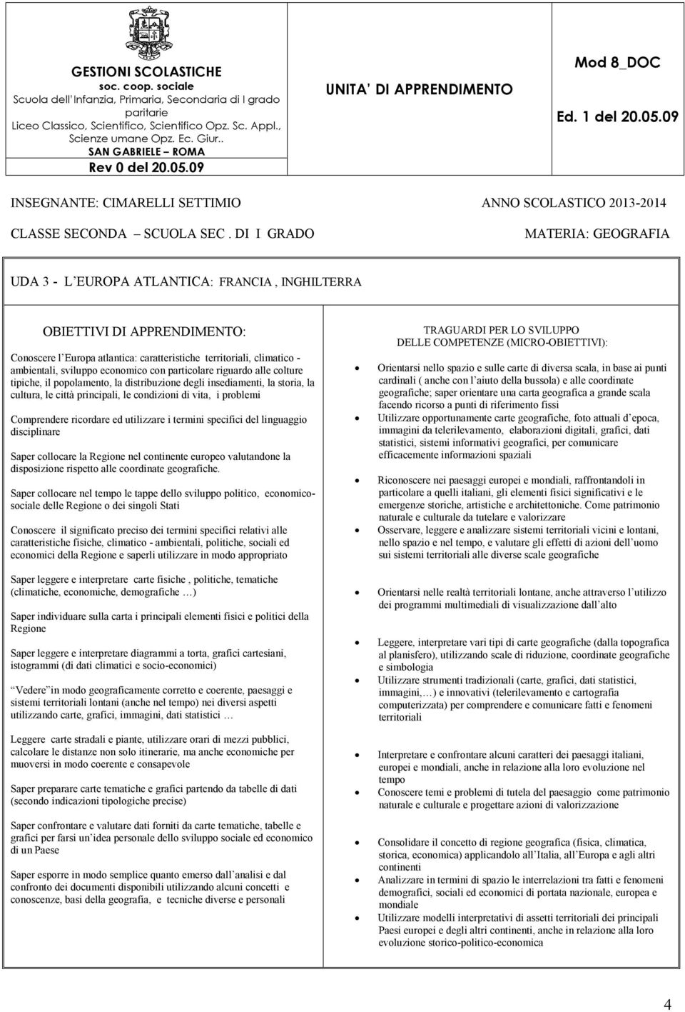 singoli Stati caratteristiche fisiche, climatico - ambientali, politiche, sociali ed economici della e saperli utilizzare in modo appropriato Saper preparare carte tematiche e grafici partendo da