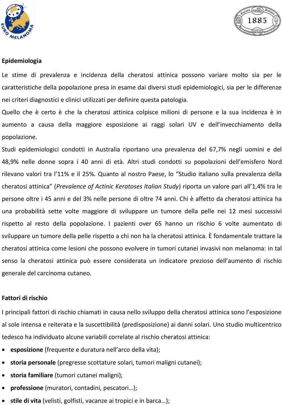 Quello che è certo è che la cheratosi attinica colpisce milioni di persone e la sua incidenza è in aumento a causa della maggiore esposizione ai raggi solari UV e dell invecchiamento della