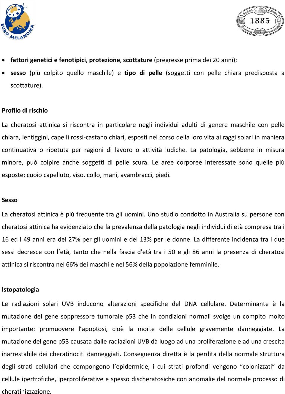 vita ai raggi solari in maniera continuativa o ripetuta per ragioni di lavoro o attività ludiche. La patologia, sebbene in misura minore, può colpire anche soggetti di pelle scura.