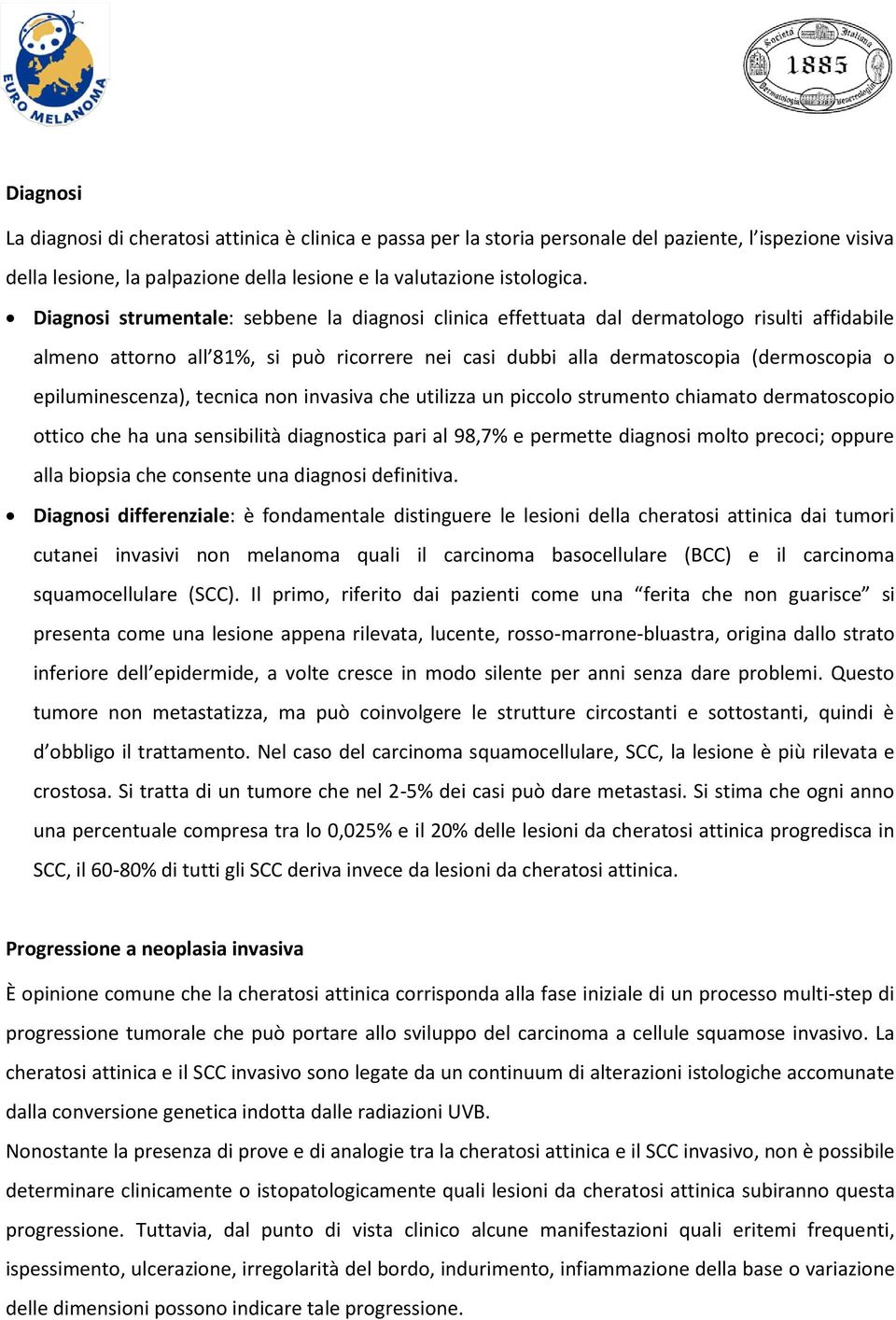 epiluminescenza), tecnica non invasiva che utilizza un piccolo strumento chiamato dermatoscopio ottico che ha una sensibilità diagnostica pari al 98,7% e permette diagnosi molto precoci; oppure alla