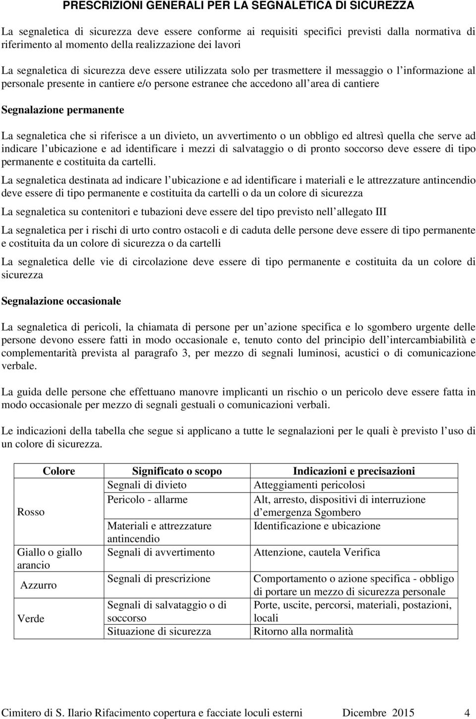 cantiere Segnalazione permanente La segnaletica che si riferisce a un divieto, un avvertimento o un obbligo ed altresì quella che serve ad indicare l ubicazione e ad identificare i mezzi di