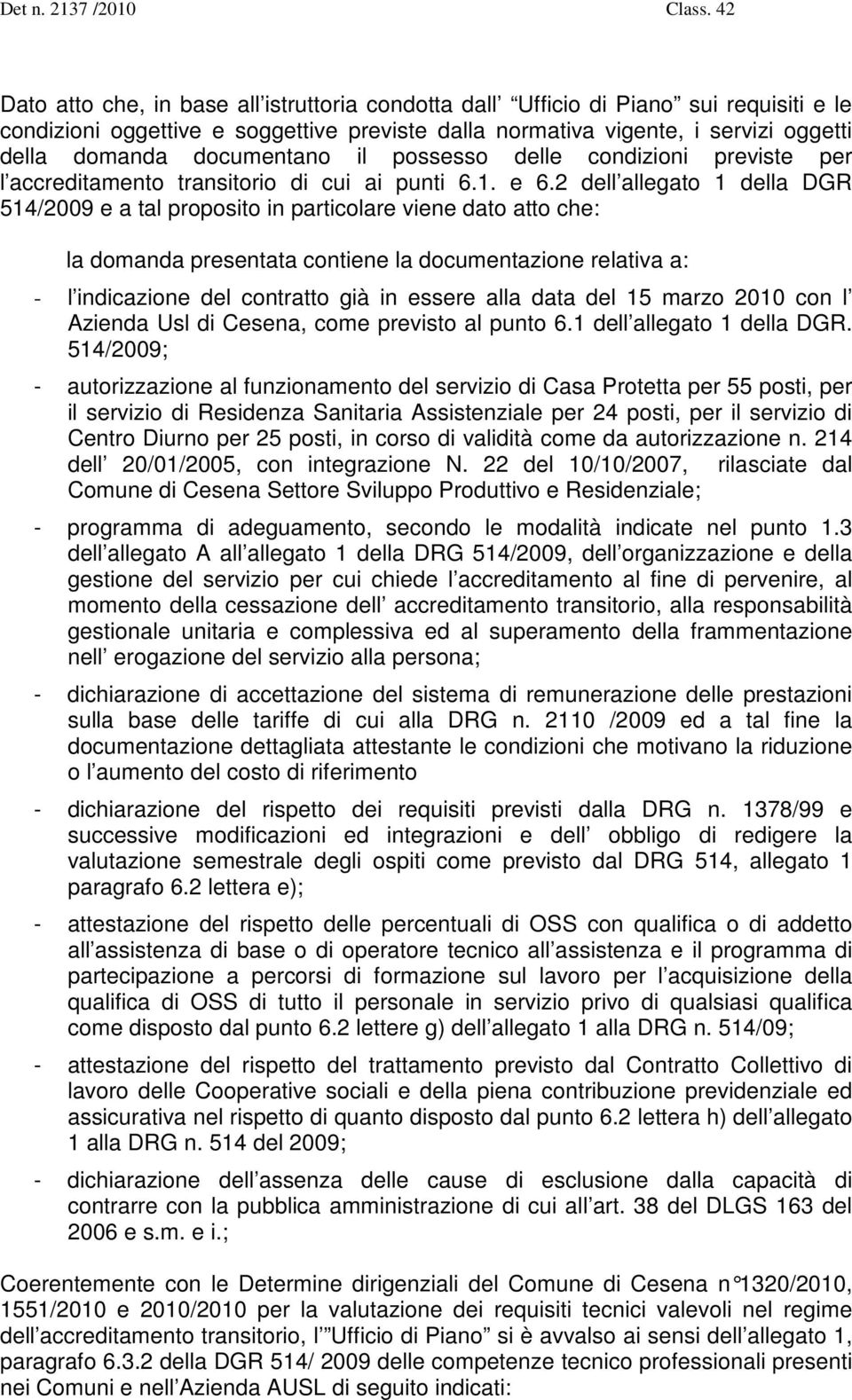 2 dell allegato 1 della DGR 514/2009 e a tal proposito in particolare viene dato atto che: la domanda presentata contiene la documentazione relativa a: - l indicazione del contratto già in essere