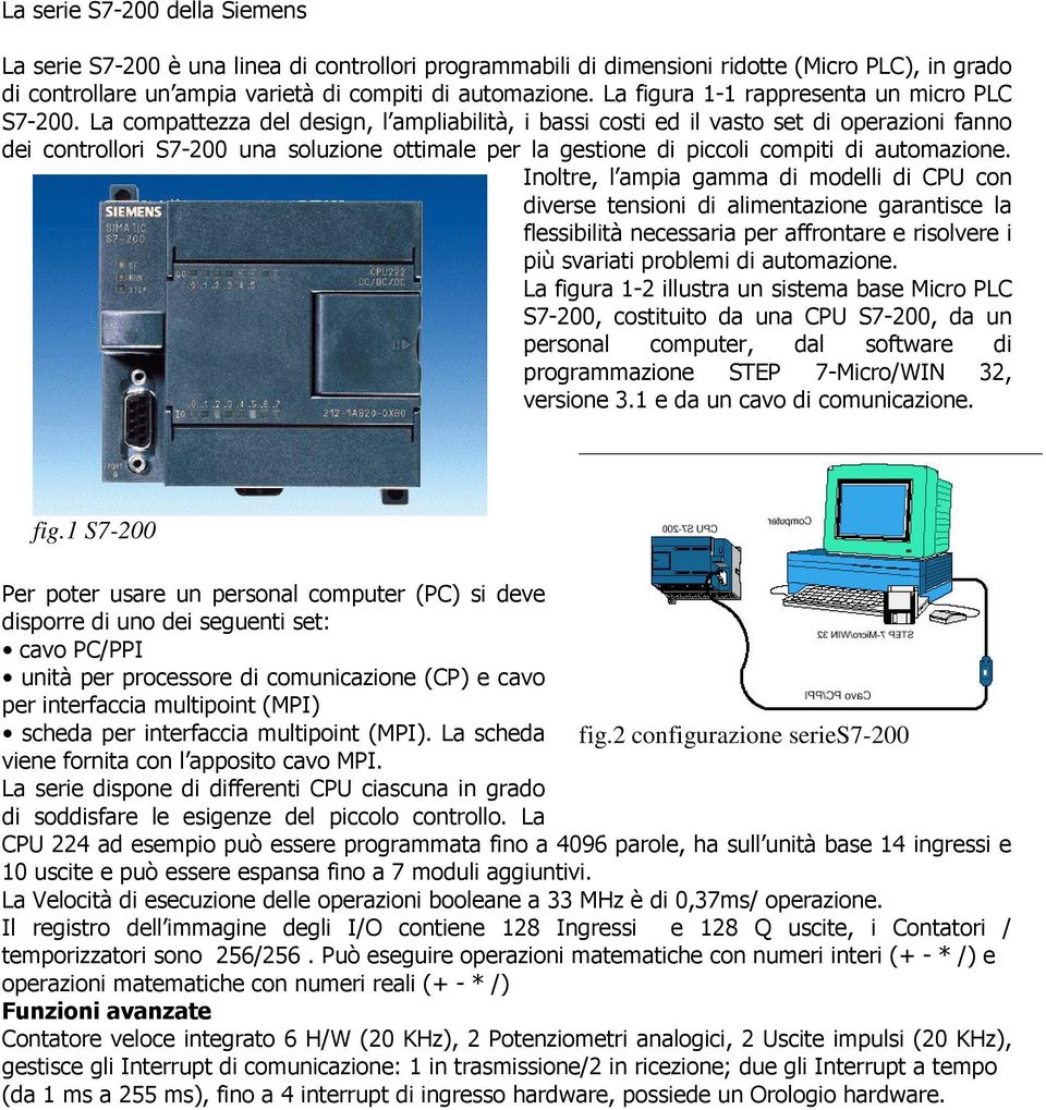 La compattezza del design, l ampliabilità, i bassi costi ed il vasto set di operazioni fanno dei controllori S7-200 una soluzione ottimale per la gestione di piccoli compiti di automazione.