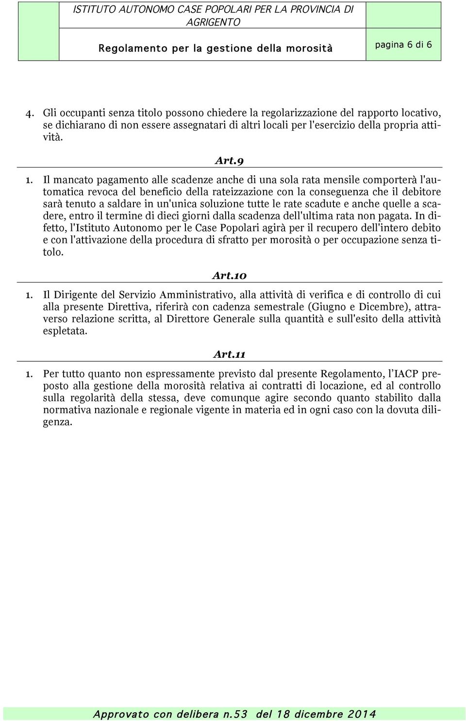 Il mancato pagamento alle scadenze anche di una sola rata mensile comporterà l'automatica revoca del beneficio della rateizzazione con la conseguenza che il debitore sarà tenuto a saldare in un'unica