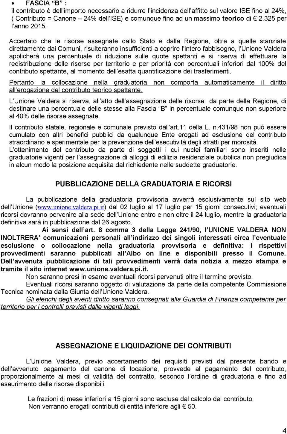 Accertato che le risorse assegnate dallo Stato e dalla Regione, oltre a quelle stanziate direttamente dai Comuni, risulteranno insufficienti a coprire l intero fabbisogno, l Unione Valdera applicherà