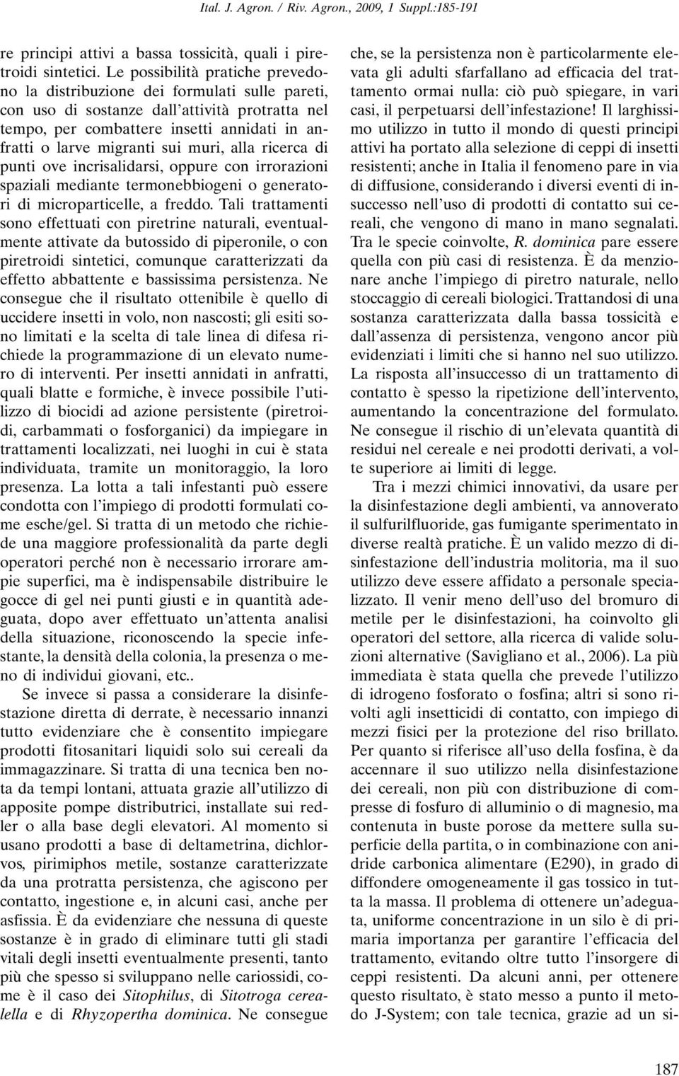 muri, alla ricerca di punti ove incrisalidarsi, oppure con irrorazioni spaziali mediante termonebbiogeni o generatori di microparticelle, a freddo.