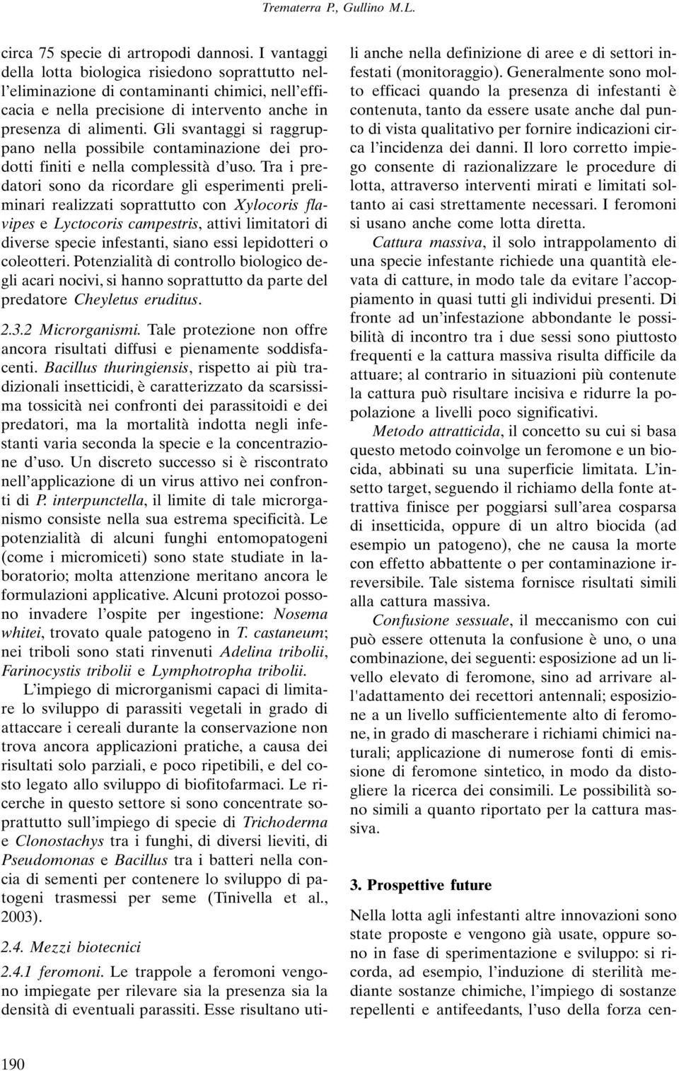 Gli svantaggi si raggruppano nella possibile contaminazione dei prodotti finiti e nella complessità d uso.