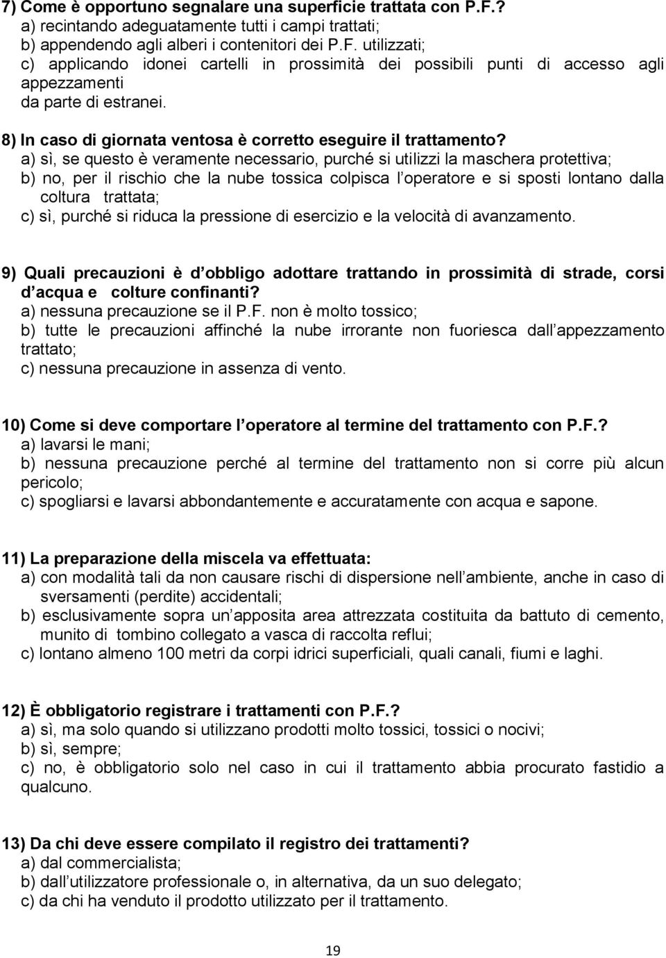 a) sì, se questo è veramente necessario, purché si utilizzi la maschera protettiva; b) no, per il rischio che la nube tossica colpisca l operatore e si sposti lontano dalla coltura trattata; c) sì,