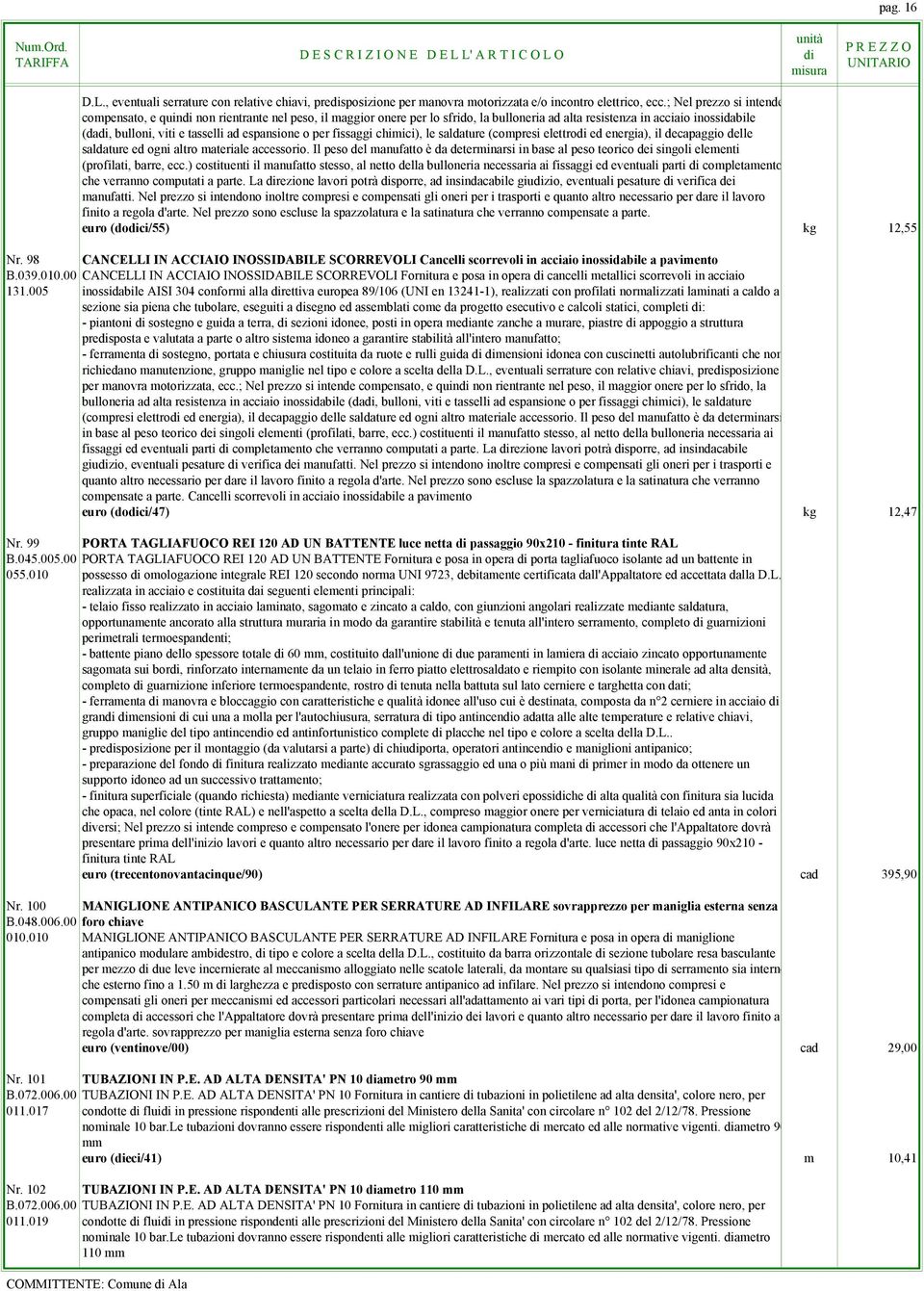 espansione o per fissaggi chimici), le saldature (compresi elettro ed energia), il decapaggio delle saldature ed ogni altro materiale accessorio.