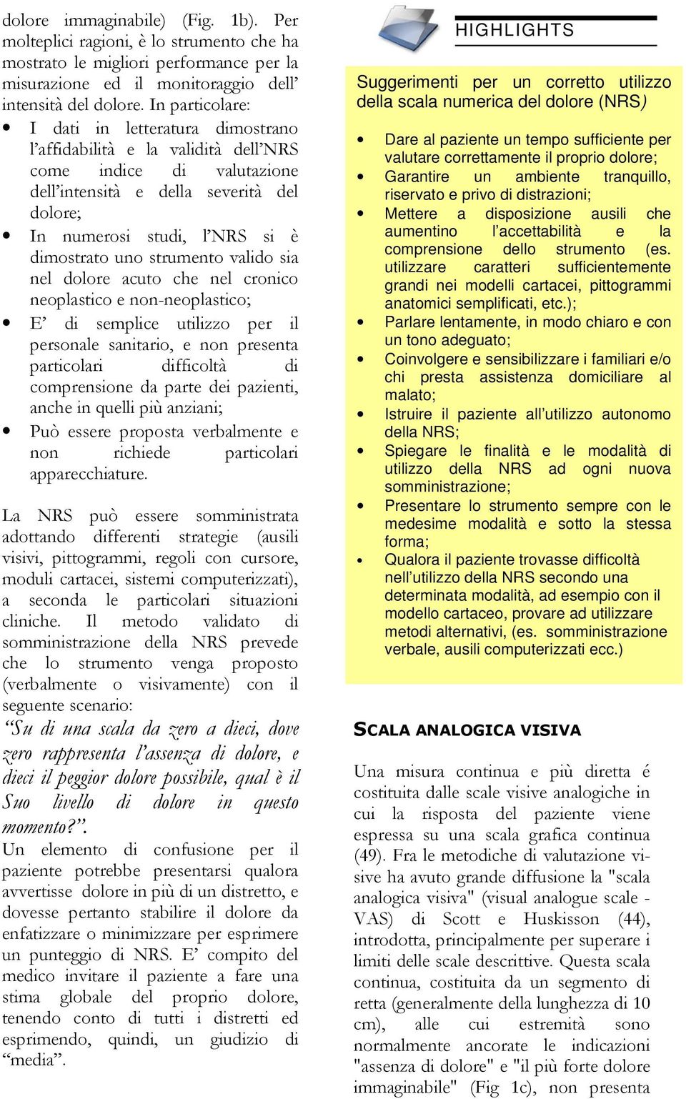 ambiente tranquillo, riservato e privo di distrazioni; Mettere a disposizione ausili che aumentino l accettabilità e la comprensione dello strumento (es.