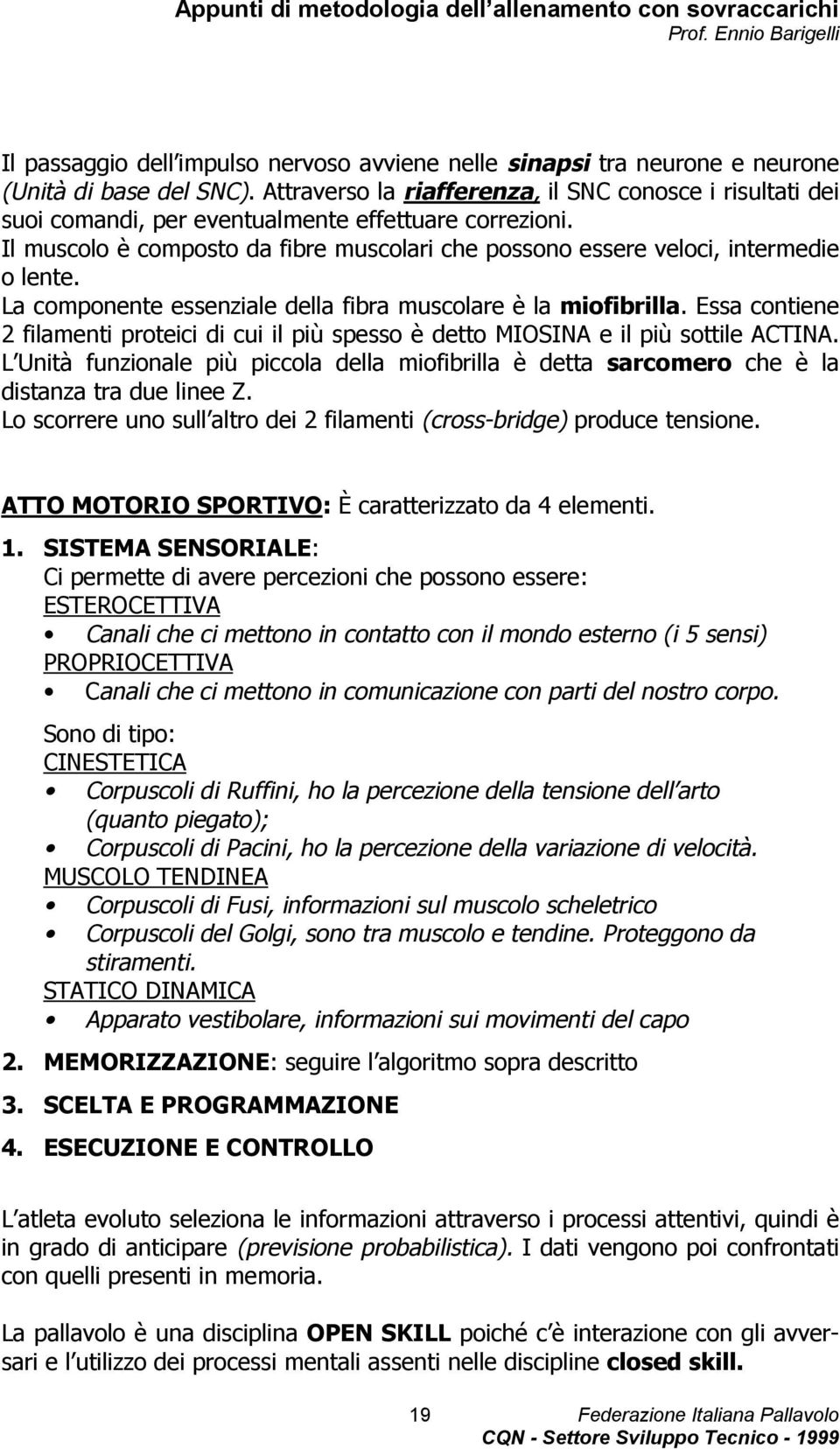 La componente essenziale della fibra muscolare è la miofibrilla. Essa contiene 2 filamenti proteici di cui il più spesso è detto MIOSINA e il più sottile ACTINA.