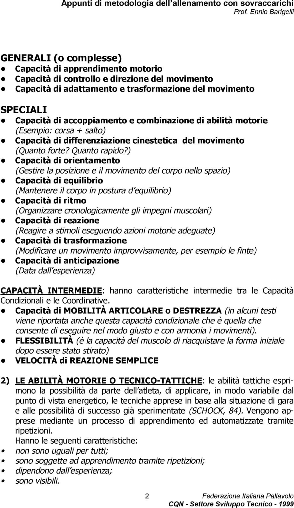 ) Capacità di orientamento (Gestire la posizione e il movimento del corpo nello spazio) Capacità di equilibrio (Mantenere il corpo in postura d equilibrio) Capacità di ritmo (Organizzare