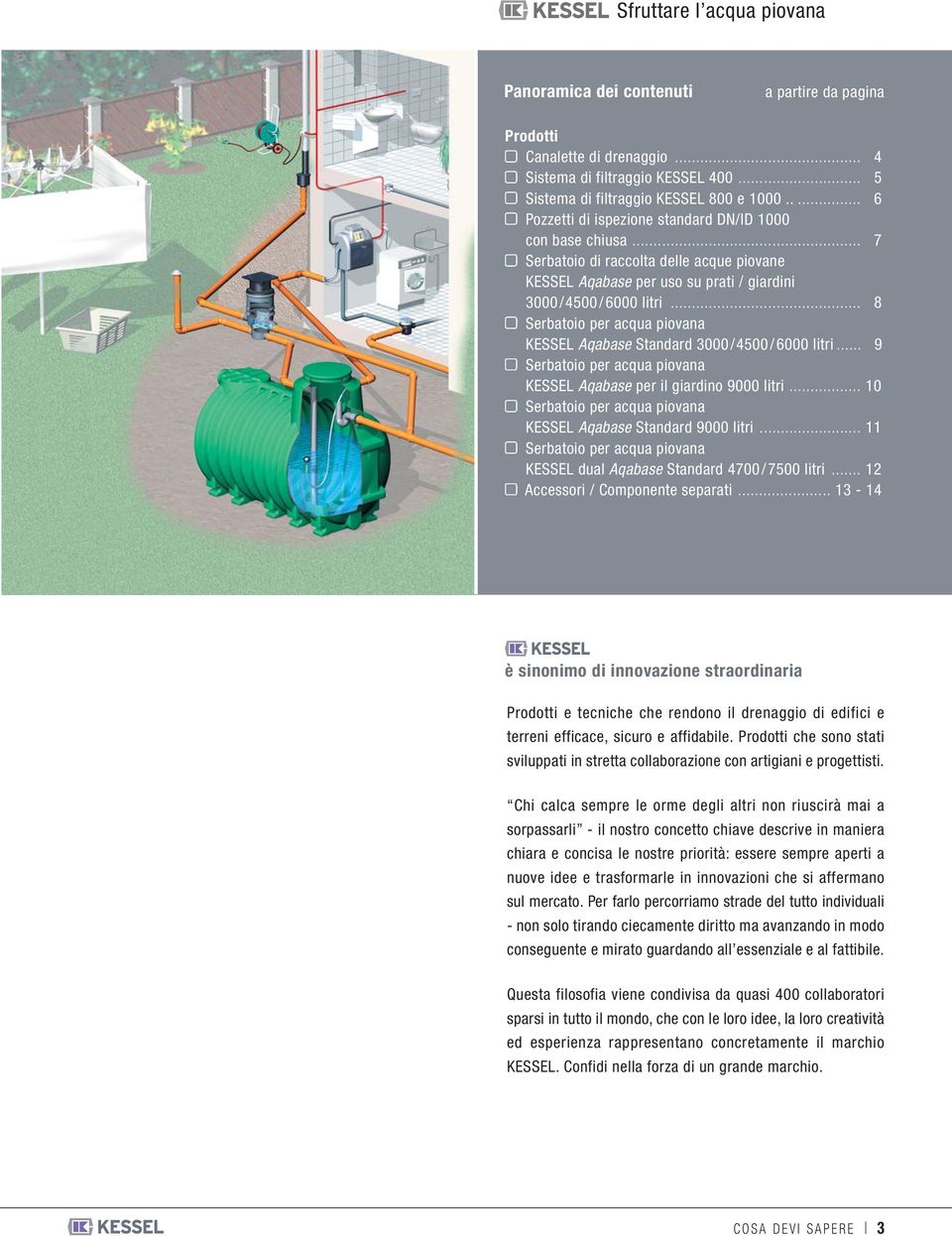 .. 8 Serbatoio per acqua piovana KESSE Aqabase Standard 3000/4500/6000 litri... 9 Serbatoio per acqua piovana KESSE Aqabase per il giardino 9000 litri.