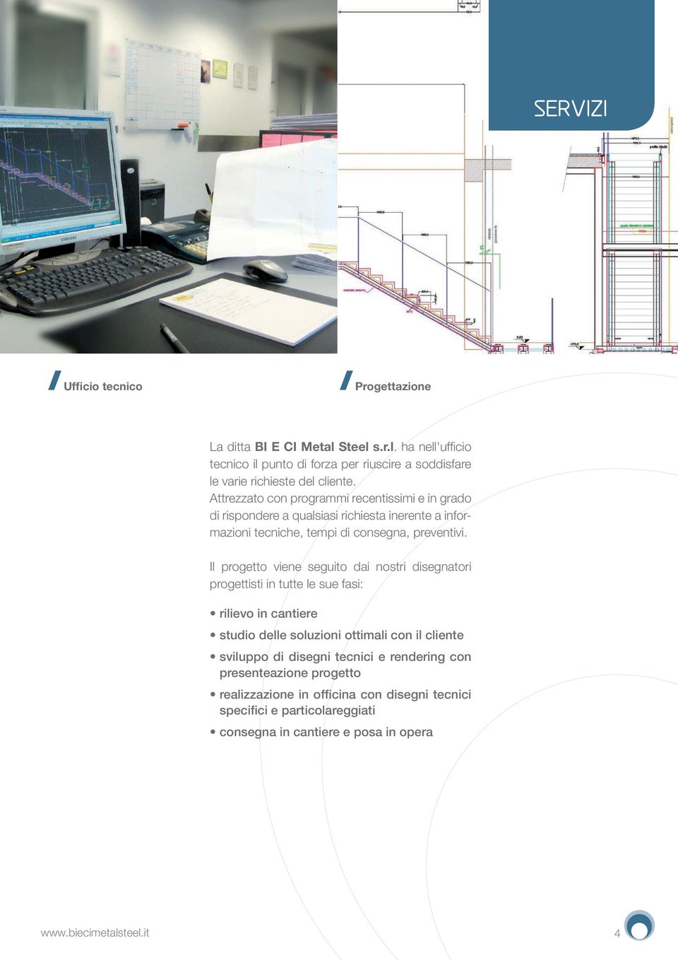 Il progetto viene seguito dai nostri disegnatori progettisti in tutte le sue fasi: rilievo in cantiere studio delle soluzioni ottimali con il cliente sviluppo di