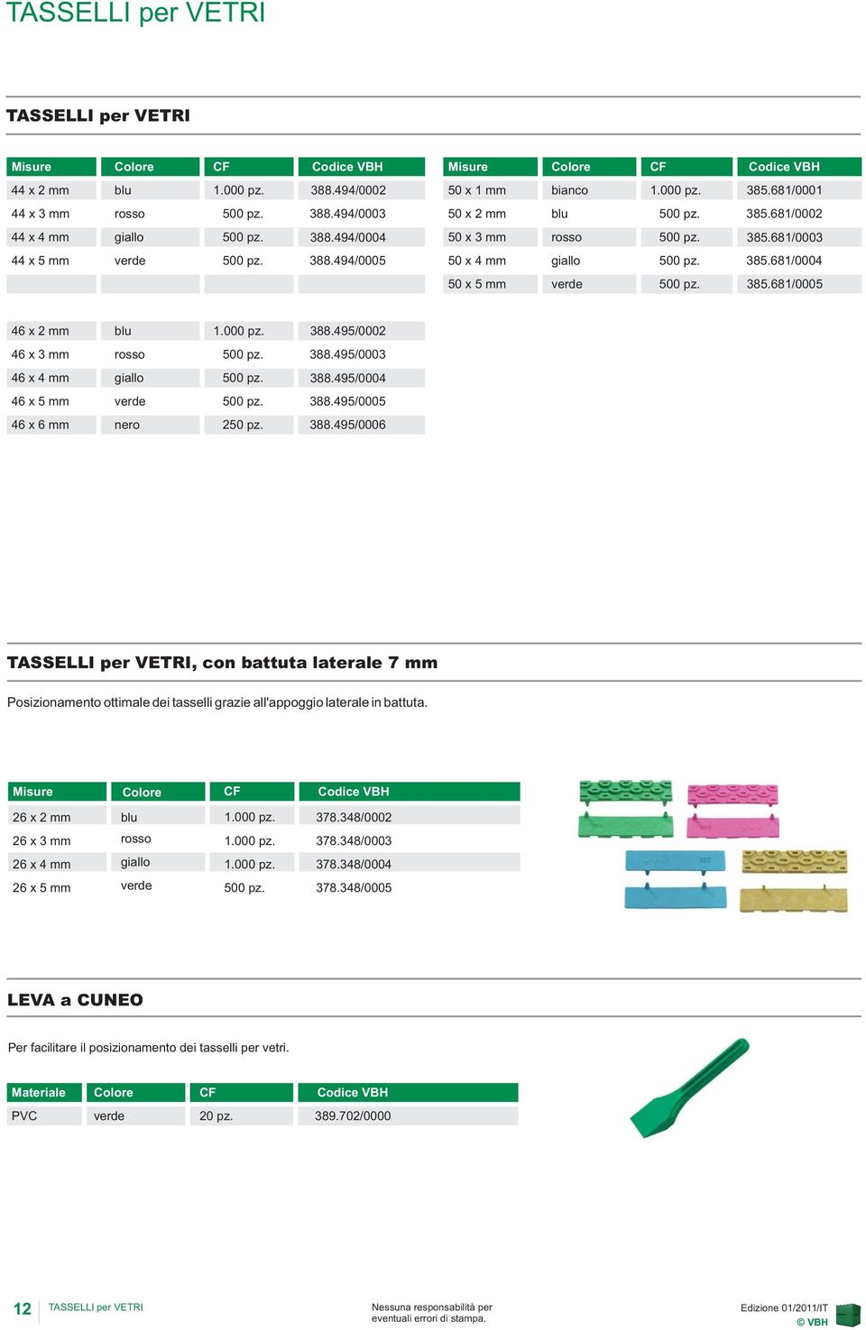495/0002 46x3mm rosso 500pz. 388.495/0003 46x4mm giallo 500pz. 388.495/0004 46x5mm verde 500pz. 388.495/0005 46x6mm nero 250pz. 388.495/0006 TASSELLI per VETRI, con battuta laterale 7 mm Posizionamento ottimale dei tasselli grazie all'appoggio laterale in battuta.