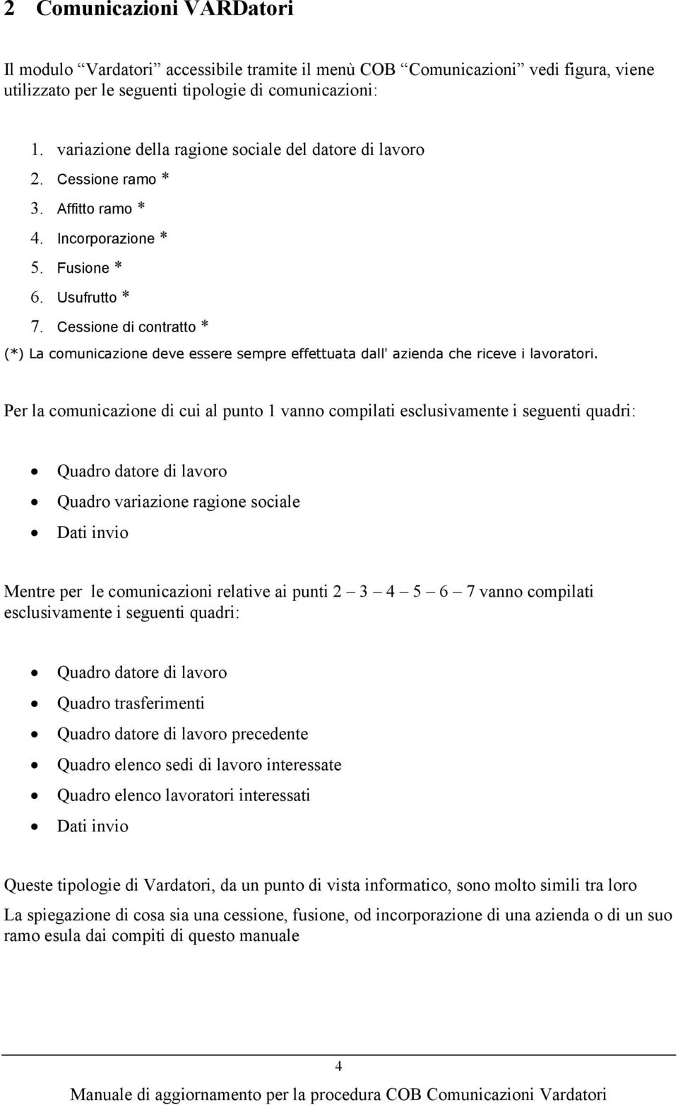 Cessione di contratto * (*) La comunicazione deve essere sempre effettuata dall' azienda che riceve i lavoratori.