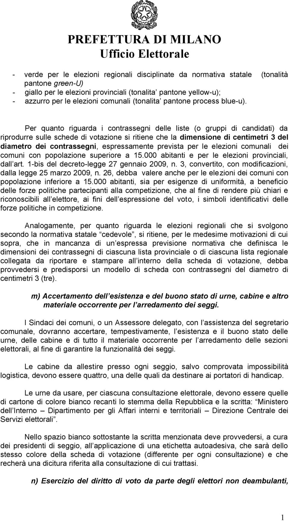 Per quanto riguarda i contrassegni delle liste (o gruppi di candidati) da riprodurre sulle schede di votazione si ritiene che la dimensione di centimetri 3 del diametro dei contrassegni,