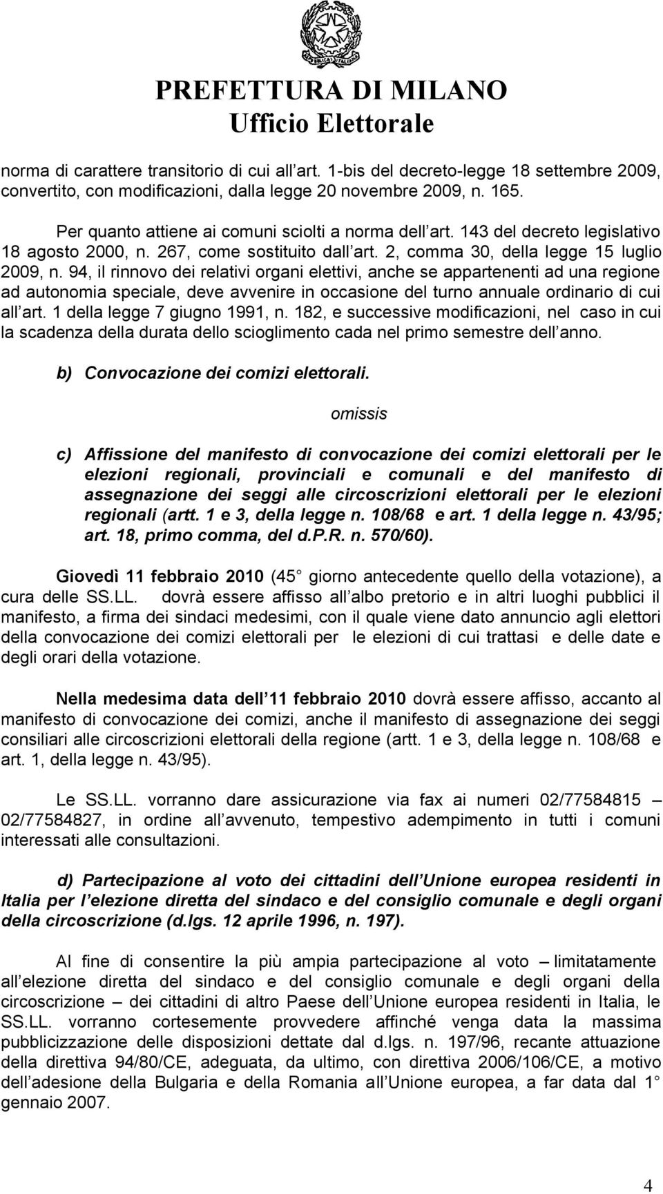 94, il rinnovo dei relativi organi elettivi, anche se appartenenti ad una regione ad autonomia speciale, deve avvenire in occasione del turno annuale ordinario di cui all art.