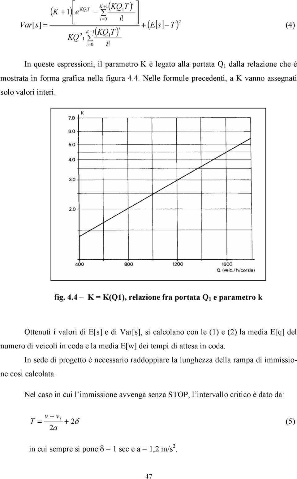 4 K = K(Q1), relazione fra portata Q 1 e parametro k Ottenuti i valori di E[s] e di Var[s], si calcolano con le (1) e (2) la media E[q] del numero di veicoli in coda e la media E[w] dei tempi