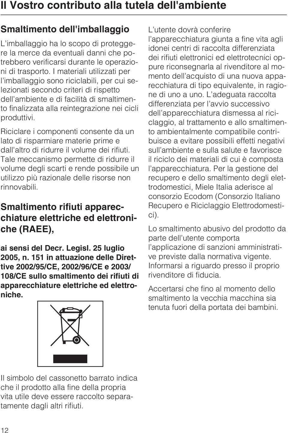 I materiali utilizzati per l imballaggio sono riciclabili, per cui selezionati secondo criteri di rispetto dell ambiente e di facilità di smaltimento finalizzata alla reintegrazione nei cicli