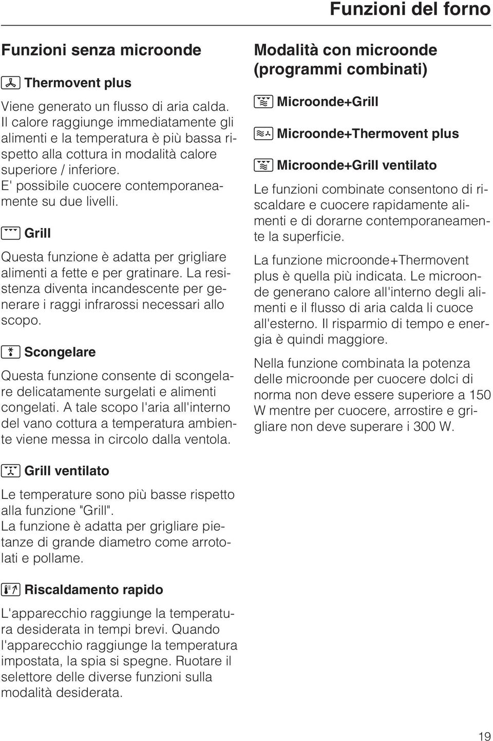 Grill Questa funzione è adatta per grigliare alimenti a fette e per gratinare. La resistenza diventa incandescente per generare i raggi infrarossi necessari allo scopo.