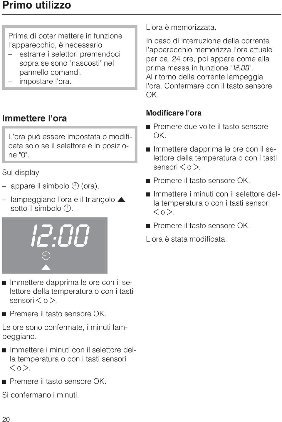 I2:00 Immettere dapprima le ore con il selettore della temperatura o con i tasti sensori o. Premere il tasto sensore OK. Le ore sono confermate, i minuti lampeggiano.