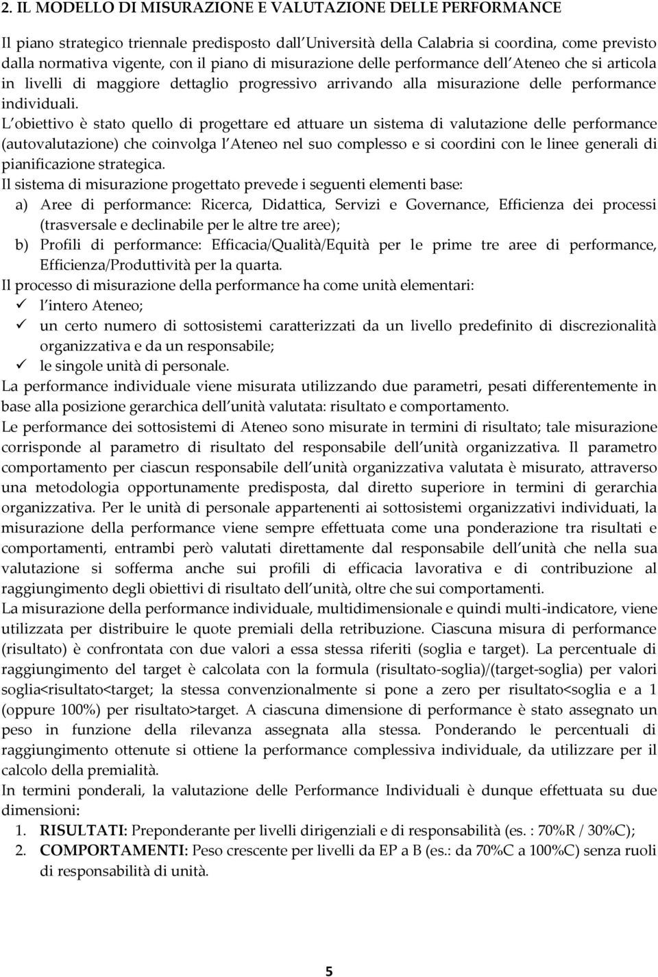 L obiettivo è stato quello di progettare ed attuare un sistema di valutazione delle performance (autovalutazione) che coinvolga l Ateneo nel suo complesso e si coordini con le linee generali di