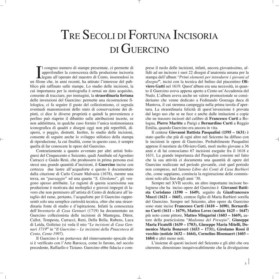 Lo studio delle incisioni, la cui importanza per la storiografia è ormai un dato acquisito, consente di tracciare, per immagini, la straordinaria fortuna delle invenzioni del Guercino: permette una