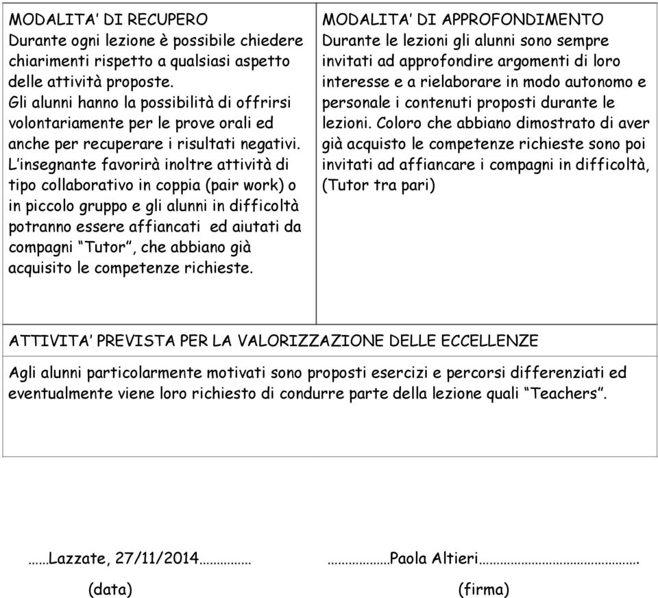 L insegnante favorirà inoltre attività di tipo collaborativo in coppia (pair work) o in piccolo gruppo e gli alunni in difficoltà potranno essere affiancati ed aiutati da compagni Tutor, che abbiano