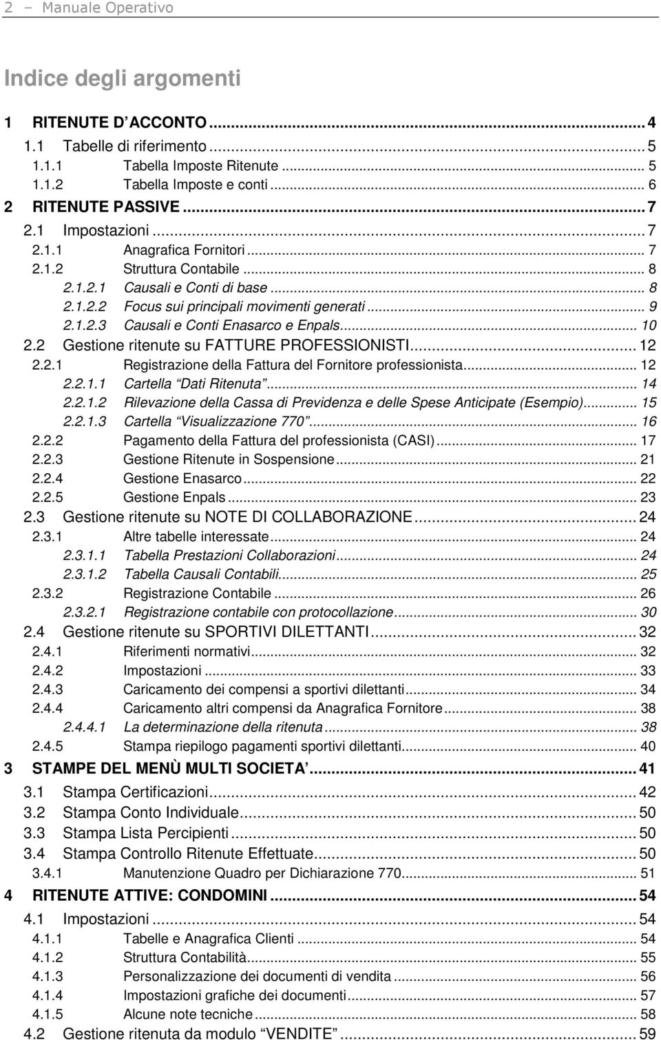 .. 10 2.2 Gestione ritenute su FATTURE PROFESSIONISTI... 12 2.2.1 Registrazione della Fattura del Fornitore professionista... 12 2.2.1.1 Cartella Dati Ritenuta... 14 2.2.1.2 Rilevazione della Cassa di Previdenza e delle Spese Anticipate (Esempio).